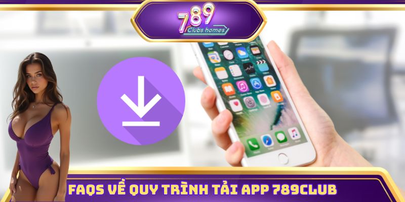 FAQs về quy trình tải app 789club