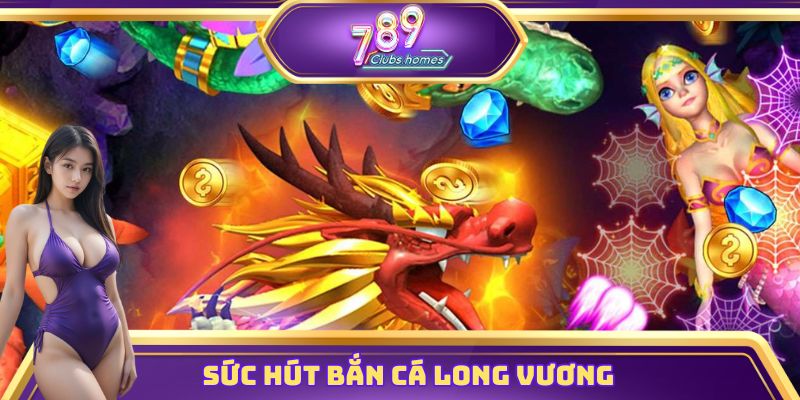 Sức hút bắn cá Long Vương là không thể cưỡng lại