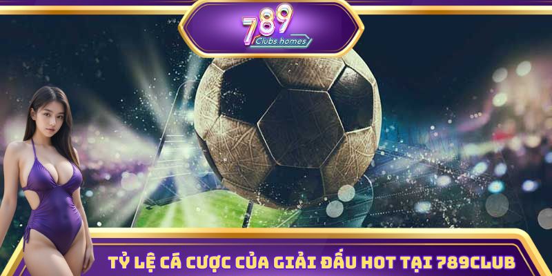 Tổng hợp tỷ lệ cá cược của các giải đấu hot